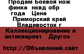 Продам Боевой нож (финка) нквд обр. 1937 года › Цена ­ 15 000 - Приморский край, Владивосток г. Коллекционирование и антиквариат » Другое   